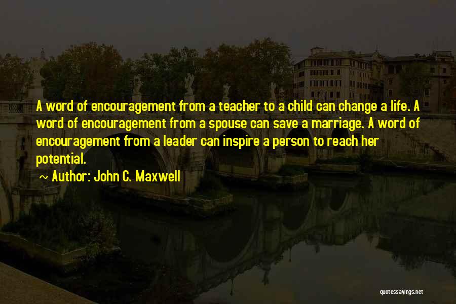 John C. Maxwell Quotes: A Word Of Encouragement From A Teacher To A Child Can Change A Life. A Word Of Encouragement From A