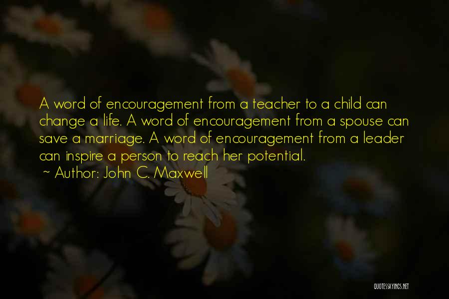 John C. Maxwell Quotes: A Word Of Encouragement From A Teacher To A Child Can Change A Life. A Word Of Encouragement From A