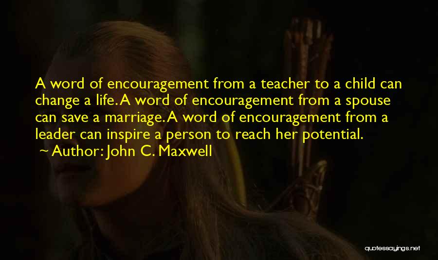 John C. Maxwell Quotes: A Word Of Encouragement From A Teacher To A Child Can Change A Life. A Word Of Encouragement From A