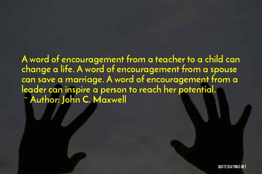 John C. Maxwell Quotes: A Word Of Encouragement From A Teacher To A Child Can Change A Life. A Word Of Encouragement From A