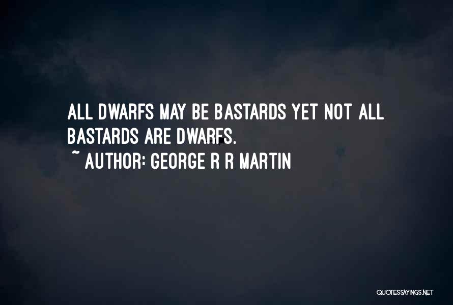 George R R Martin Quotes: All Dwarfs May Be Bastards Yet Not All Bastards Are Dwarfs.