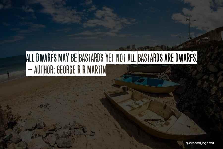 George R R Martin Quotes: All Dwarfs May Be Bastards Yet Not All Bastards Are Dwarfs.