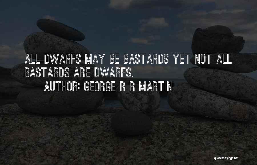 George R R Martin Quotes: All Dwarfs May Be Bastards Yet Not All Bastards Are Dwarfs.
