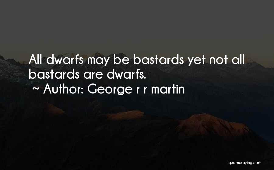 George R R Martin Quotes: All Dwarfs May Be Bastards Yet Not All Bastards Are Dwarfs.