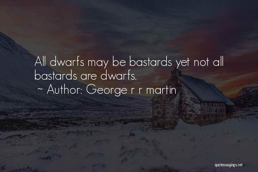 George R R Martin Quotes: All Dwarfs May Be Bastards Yet Not All Bastards Are Dwarfs.