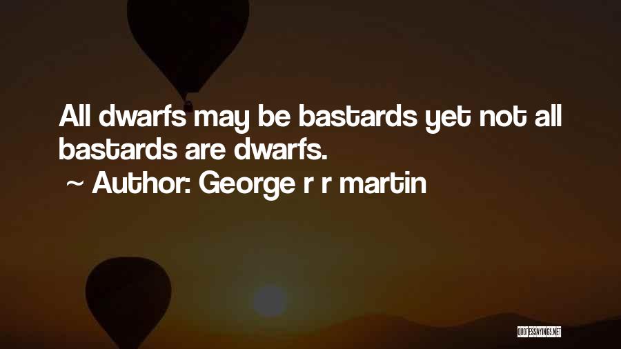 George R R Martin Quotes: All Dwarfs May Be Bastards Yet Not All Bastards Are Dwarfs.