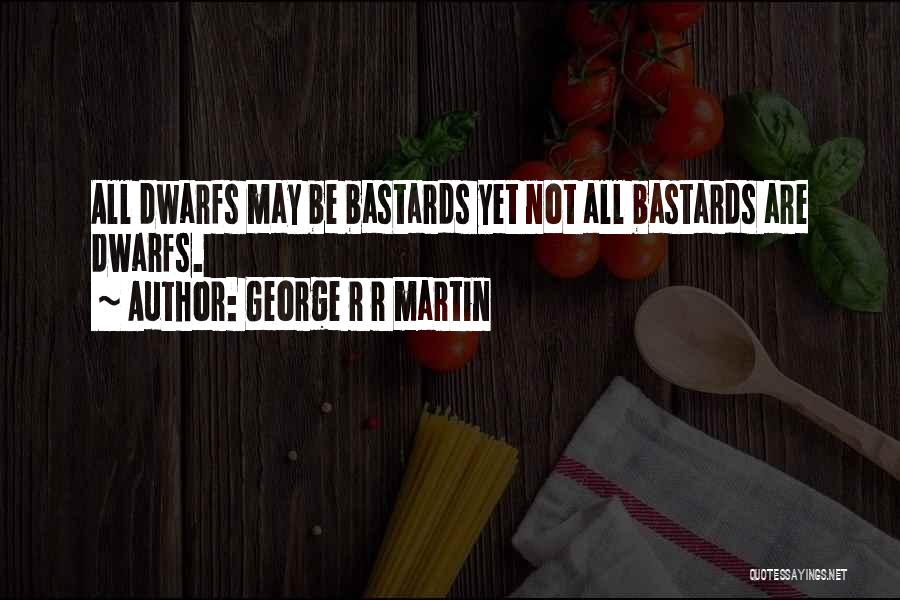 George R R Martin Quotes: All Dwarfs May Be Bastards Yet Not All Bastards Are Dwarfs.