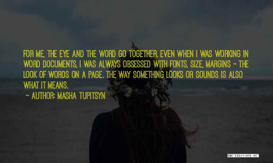 Masha Tupitsyn Quotes: For Me, The Eye And The Word Go Together. Even When I Was Working In Word Documents, I Was Always