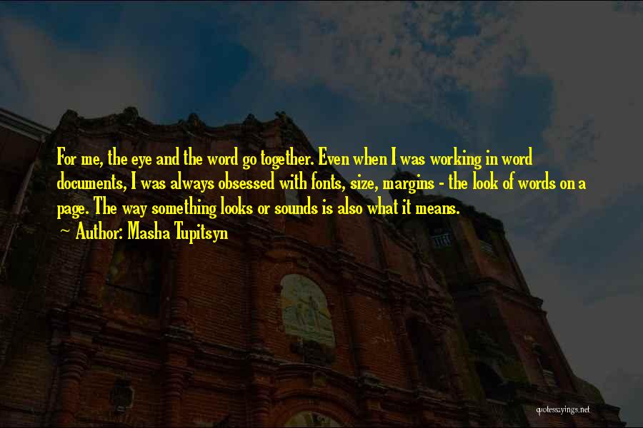 Masha Tupitsyn Quotes: For Me, The Eye And The Word Go Together. Even When I Was Working In Word Documents, I Was Always