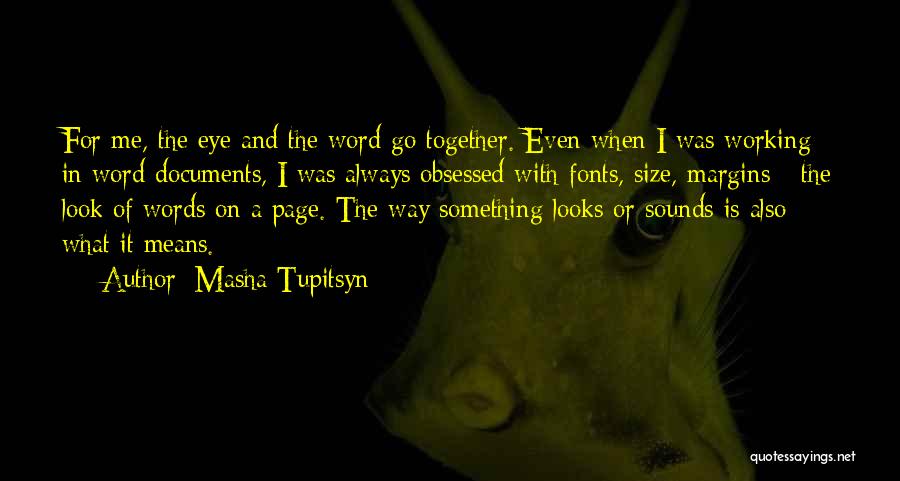 Masha Tupitsyn Quotes: For Me, The Eye And The Word Go Together. Even When I Was Working In Word Documents, I Was Always