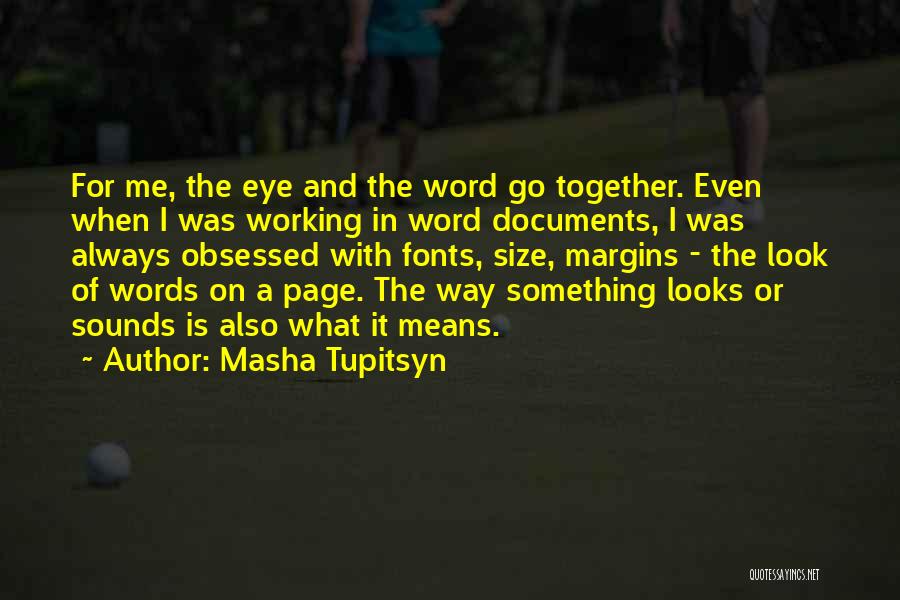 Masha Tupitsyn Quotes: For Me, The Eye And The Word Go Together. Even When I Was Working In Word Documents, I Was Always