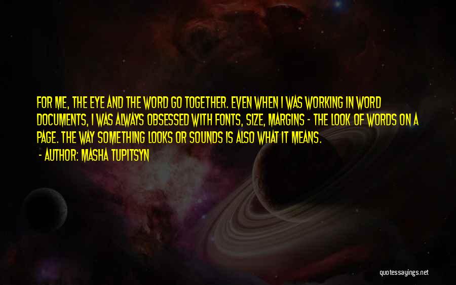 Masha Tupitsyn Quotes: For Me, The Eye And The Word Go Together. Even When I Was Working In Word Documents, I Was Always