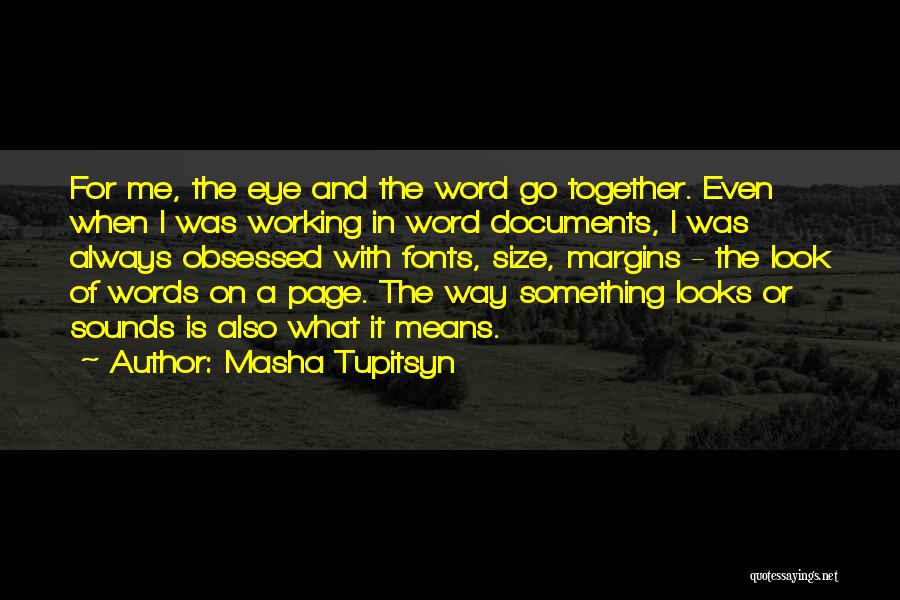 Masha Tupitsyn Quotes: For Me, The Eye And The Word Go Together. Even When I Was Working In Word Documents, I Was Always