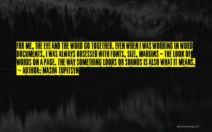 Masha Tupitsyn Quotes: For Me, The Eye And The Word Go Together. Even When I Was Working In Word Documents, I Was Always