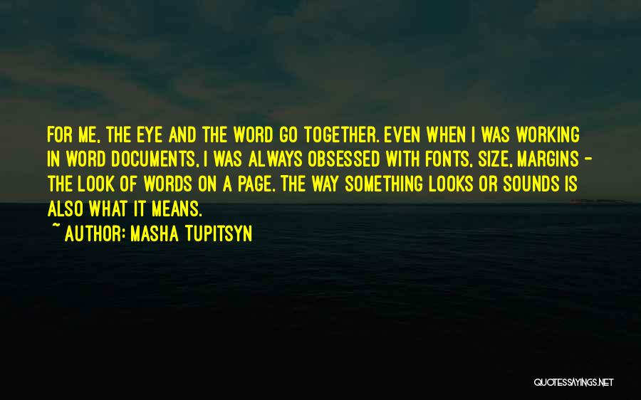 Masha Tupitsyn Quotes: For Me, The Eye And The Word Go Together. Even When I Was Working In Word Documents, I Was Always