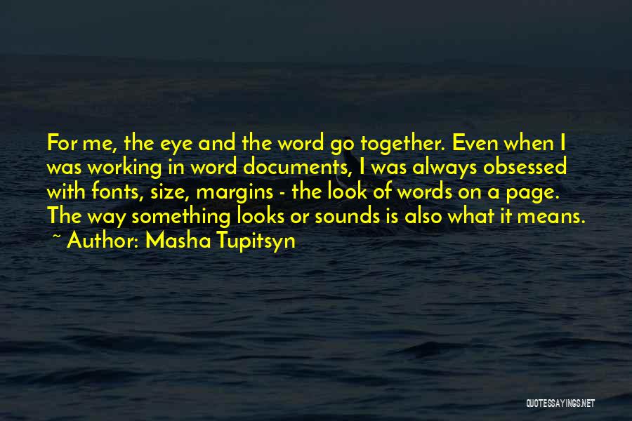 Masha Tupitsyn Quotes: For Me, The Eye And The Word Go Together. Even When I Was Working In Word Documents, I Was Always