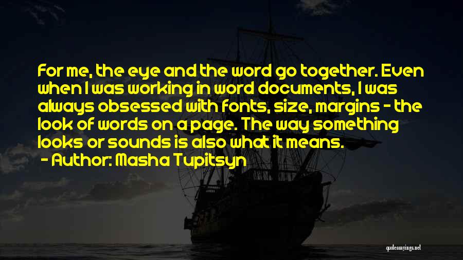 Masha Tupitsyn Quotes: For Me, The Eye And The Word Go Together. Even When I Was Working In Word Documents, I Was Always