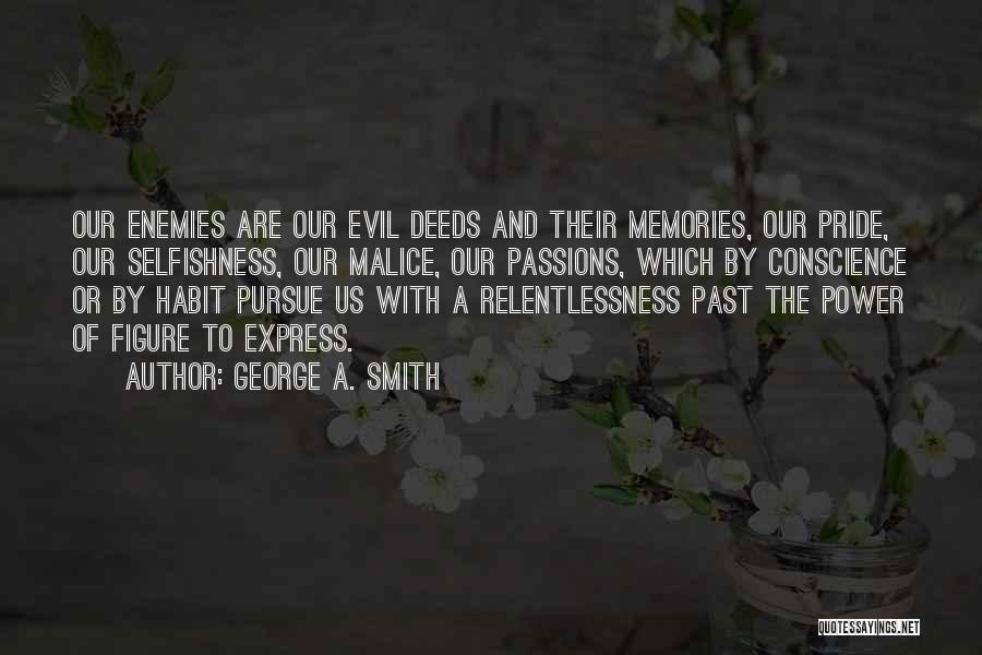 George A. Smith Quotes: Our Enemies Are Our Evil Deeds And Their Memories, Our Pride, Our Selfishness, Our Malice, Our Passions, Which By Conscience