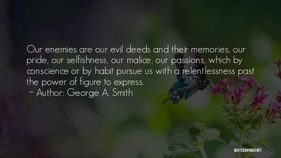 George A. Smith Quotes: Our Enemies Are Our Evil Deeds And Their Memories, Our Pride, Our Selfishness, Our Malice, Our Passions, Which By Conscience