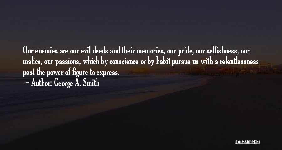 George A. Smith Quotes: Our Enemies Are Our Evil Deeds And Their Memories, Our Pride, Our Selfishness, Our Malice, Our Passions, Which By Conscience