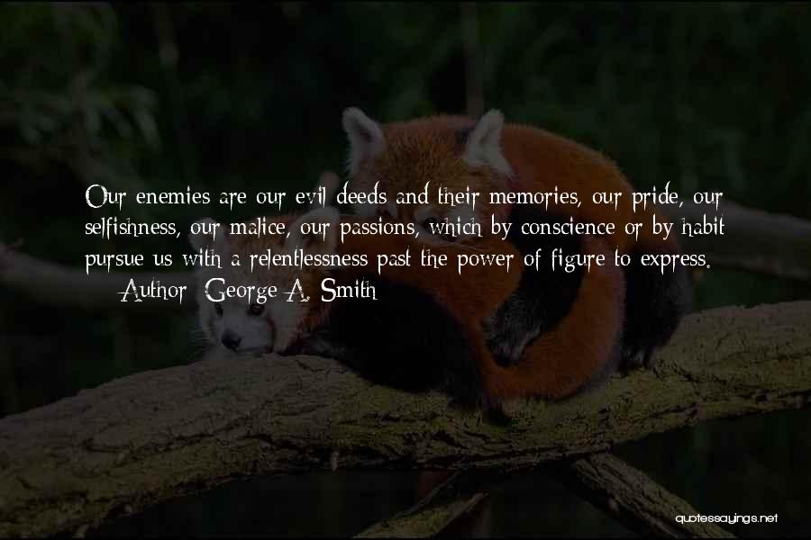 George A. Smith Quotes: Our Enemies Are Our Evil Deeds And Their Memories, Our Pride, Our Selfishness, Our Malice, Our Passions, Which By Conscience