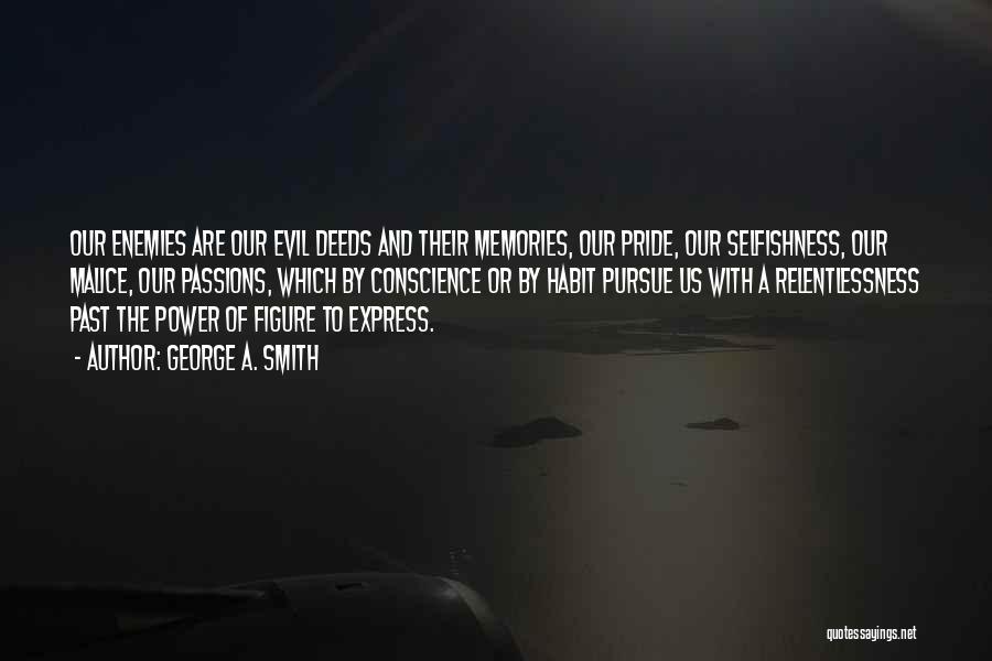 George A. Smith Quotes: Our Enemies Are Our Evil Deeds And Their Memories, Our Pride, Our Selfishness, Our Malice, Our Passions, Which By Conscience