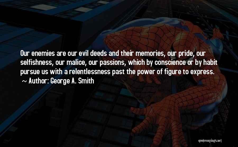 George A. Smith Quotes: Our Enemies Are Our Evil Deeds And Their Memories, Our Pride, Our Selfishness, Our Malice, Our Passions, Which By Conscience