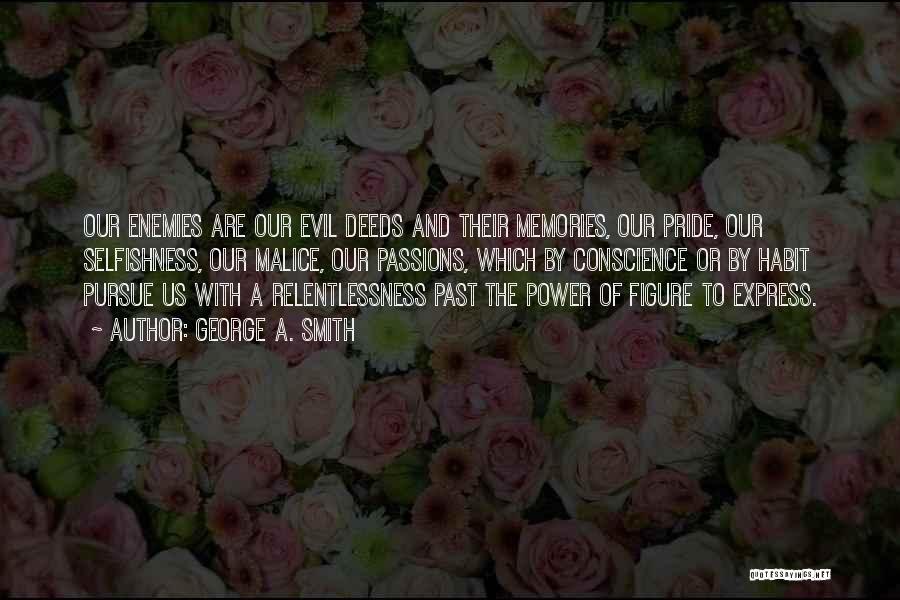 George A. Smith Quotes: Our Enemies Are Our Evil Deeds And Their Memories, Our Pride, Our Selfishness, Our Malice, Our Passions, Which By Conscience