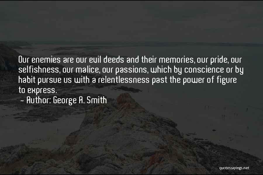 George A. Smith Quotes: Our Enemies Are Our Evil Deeds And Their Memories, Our Pride, Our Selfishness, Our Malice, Our Passions, Which By Conscience