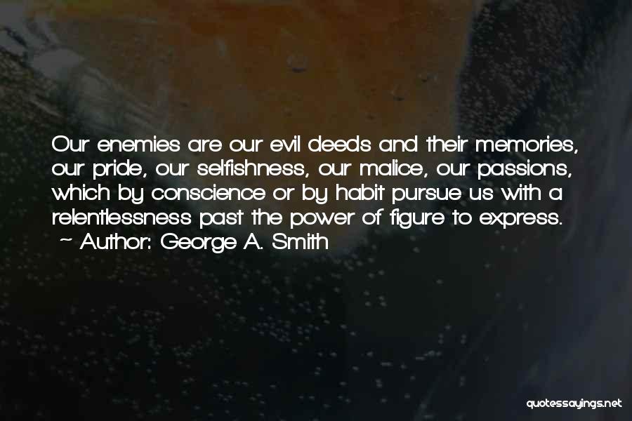 George A. Smith Quotes: Our Enemies Are Our Evil Deeds And Their Memories, Our Pride, Our Selfishness, Our Malice, Our Passions, Which By Conscience