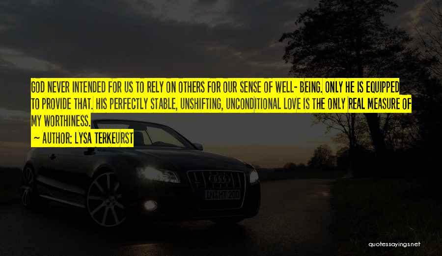 Lysa TerKeurst Quotes: God Never Intended For Us To Rely On Others For Our Sense Of Well- Being. Only He Is Equipped To