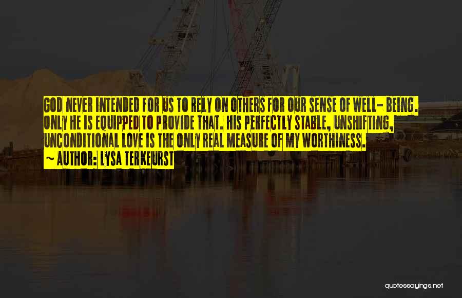 Lysa TerKeurst Quotes: God Never Intended For Us To Rely On Others For Our Sense Of Well- Being. Only He Is Equipped To