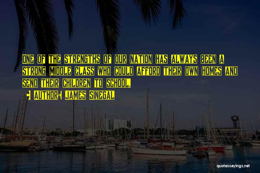 James Sinegal Quotes: One Of The Strengths Of Our Nation Has Always Been A Strong Middle Class Who Could Afford Their Own Homes