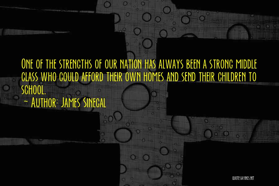 James Sinegal Quotes: One Of The Strengths Of Our Nation Has Always Been A Strong Middle Class Who Could Afford Their Own Homes