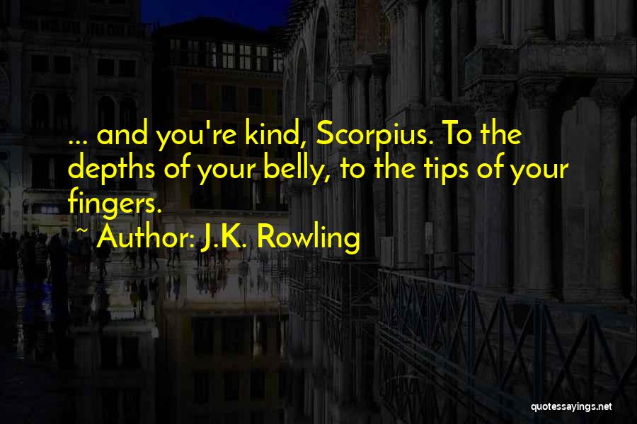J.K. Rowling Quotes: ... And You're Kind, Scorpius. To The Depths Of Your Belly, To The Tips Of Your Fingers.
