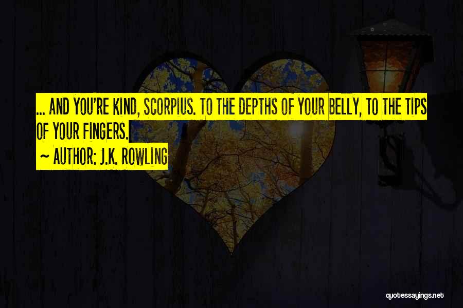 J.K. Rowling Quotes: ... And You're Kind, Scorpius. To The Depths Of Your Belly, To The Tips Of Your Fingers.