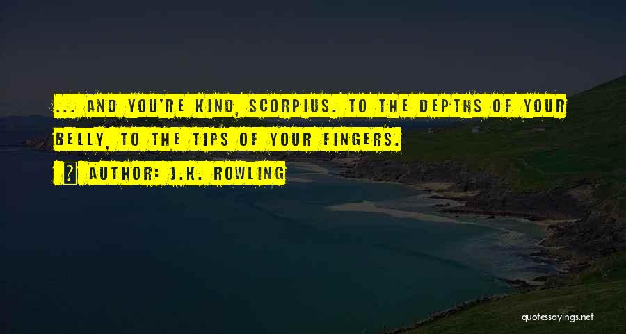 J.K. Rowling Quotes: ... And You're Kind, Scorpius. To The Depths Of Your Belly, To The Tips Of Your Fingers.