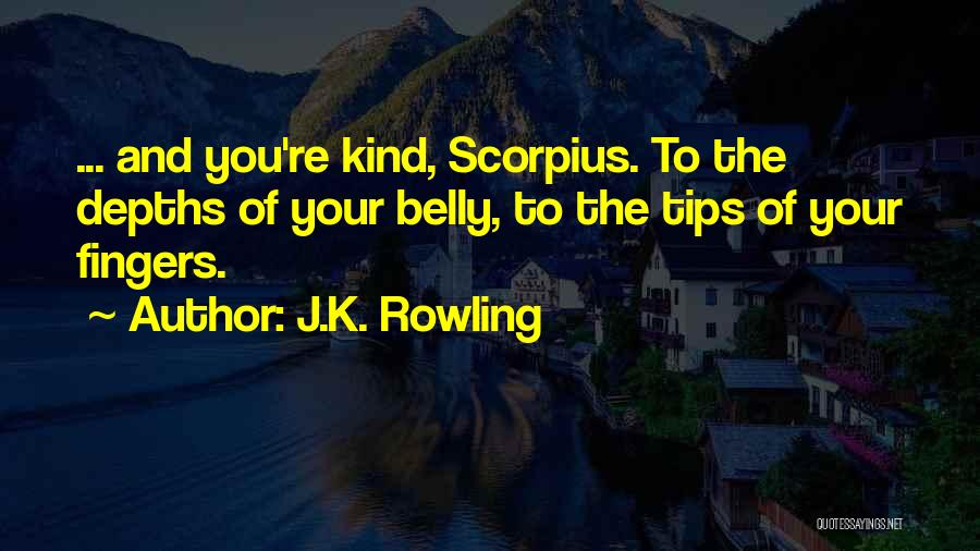 J.K. Rowling Quotes: ... And You're Kind, Scorpius. To The Depths Of Your Belly, To The Tips Of Your Fingers.