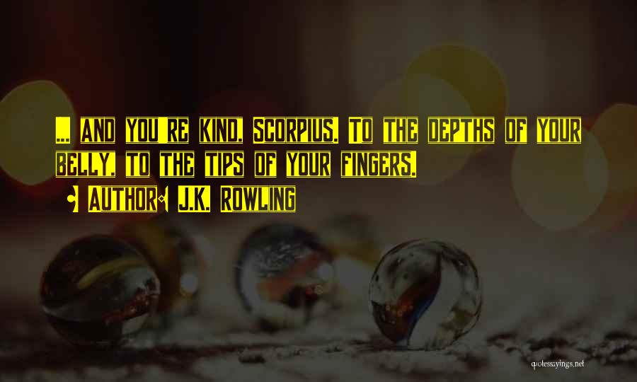 J.K. Rowling Quotes: ... And You're Kind, Scorpius. To The Depths Of Your Belly, To The Tips Of Your Fingers.