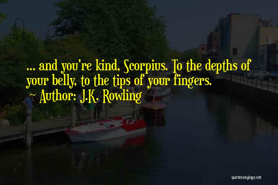 J.K. Rowling Quotes: ... And You're Kind, Scorpius. To The Depths Of Your Belly, To The Tips Of Your Fingers.