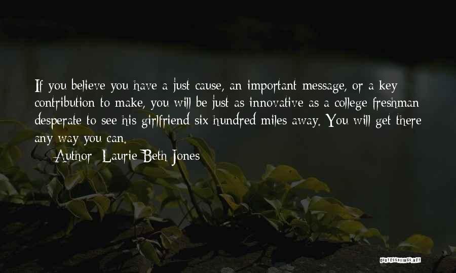 Laurie Beth Jones Quotes: If You Believe You Have A Just Cause, An Important Message, Or A Key Contribution To Make, You Will Be