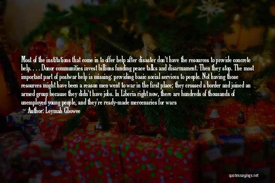 Leymah Gbowee Quotes: Most Of The Institutions That Come In To Offer Help After Disaster Don't Have The Resources To Provide Concrete Help.