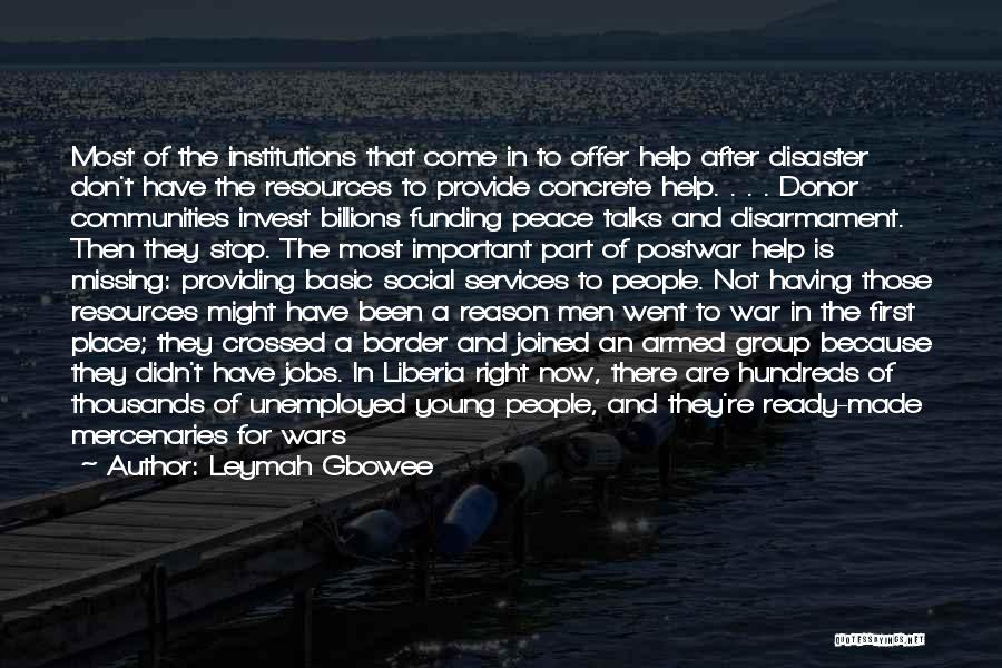 Leymah Gbowee Quotes: Most Of The Institutions That Come In To Offer Help After Disaster Don't Have The Resources To Provide Concrete Help.