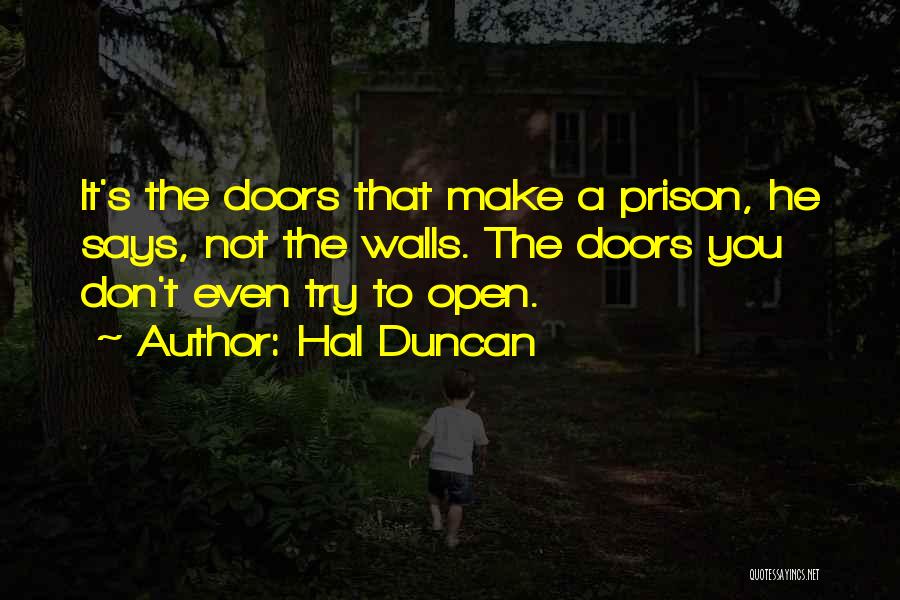 Hal Duncan Quotes: It's The Doors That Make A Prison, He Says, Not The Walls. The Doors You Don't Even Try To Open.