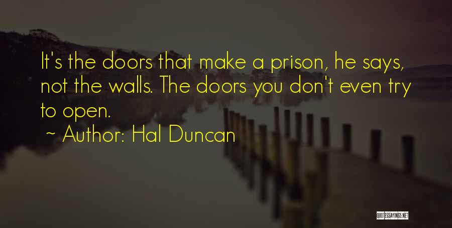 Hal Duncan Quotes: It's The Doors That Make A Prison, He Says, Not The Walls. The Doors You Don't Even Try To Open.