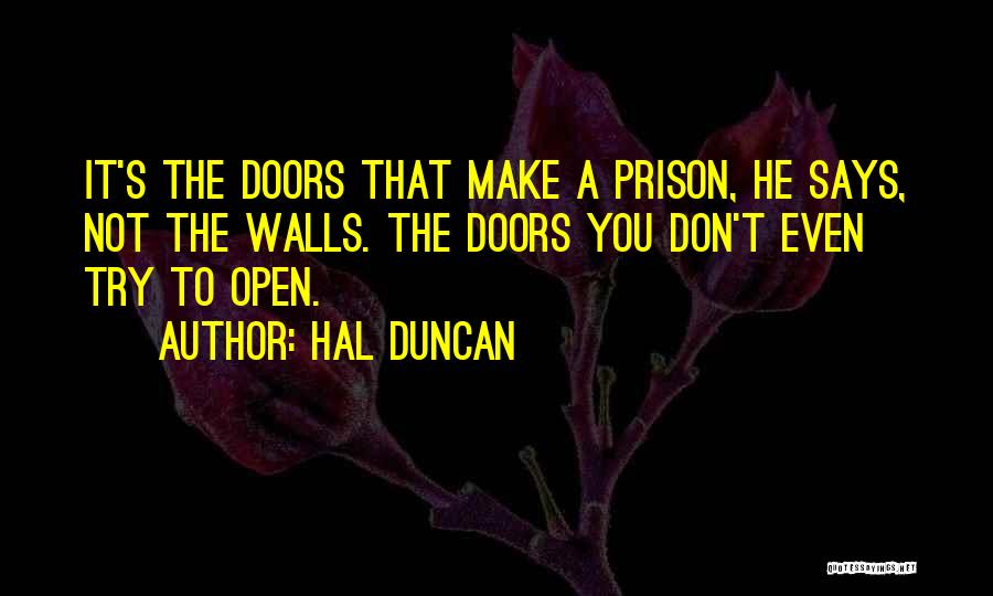 Hal Duncan Quotes: It's The Doors That Make A Prison, He Says, Not The Walls. The Doors You Don't Even Try To Open.