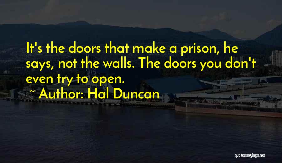 Hal Duncan Quotes: It's The Doors That Make A Prison, He Says, Not The Walls. The Doors You Don't Even Try To Open.