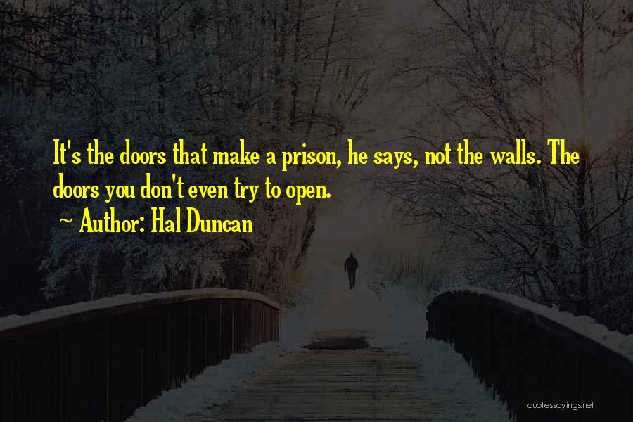 Hal Duncan Quotes: It's The Doors That Make A Prison, He Says, Not The Walls. The Doors You Don't Even Try To Open.