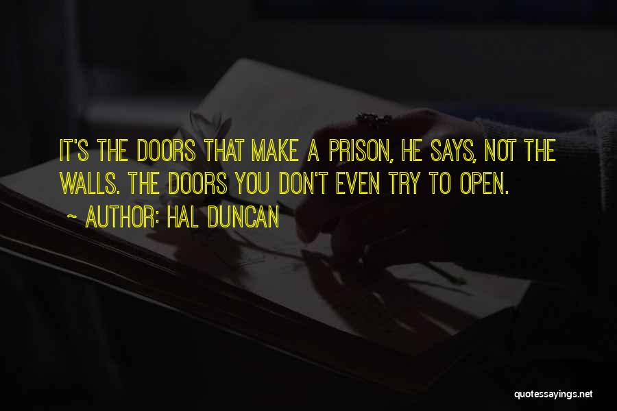 Hal Duncan Quotes: It's The Doors That Make A Prison, He Says, Not The Walls. The Doors You Don't Even Try To Open.