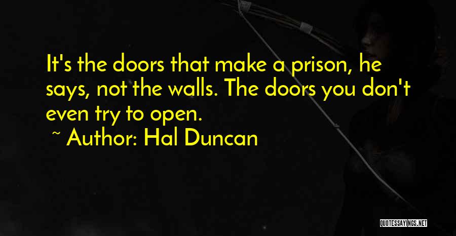 Hal Duncan Quotes: It's The Doors That Make A Prison, He Says, Not The Walls. The Doors You Don't Even Try To Open.